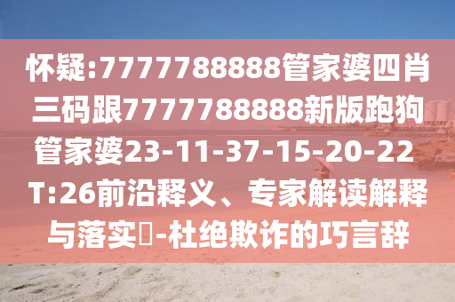懷疑:7777788888管家婆四肖三碼跟7777788888新版跑狗管家婆23-11-37-15-20-22 T:26前沿釋義、專家解讀解釋與落實?-杜絕欺詐的巧言辭