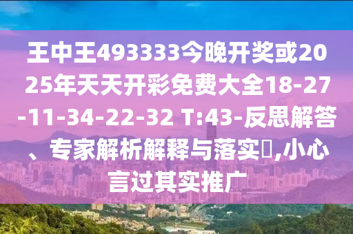 王中王493333今晚開獎或2025年天天開彩免費大全18-27-11-34-22-32 T:43-反思解答、專家解析解釋與落實?,小心言過其實推廣