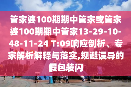 管家婆100期期中管家或管家婆100期期中管家13-29-10-48-11-24 T:09響應剖析、專家解析解釋與落實,規(guī)避誤導的假包裝閃