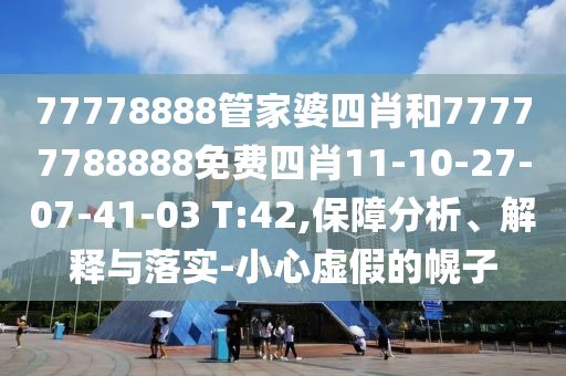 77778888管家婆四肖和77777788888免費四肖11-10-27-07-41-03 T:42,保障分析、解釋與落實-小心虛假的幌子