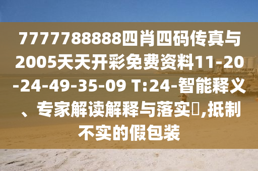 7777788888四肖四碼傳真與2005天天開彩免費資料11-20-24-49-35-09 T:24-智能釋義、專家解讀解釋與落實?,抵制不實的假包裝
