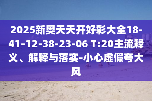 2025新奧天天開好彩大全18-41-12-38-23-06 T:20主流釋義、解釋與落實(shí)-小心虛假夸大風(fēng)
