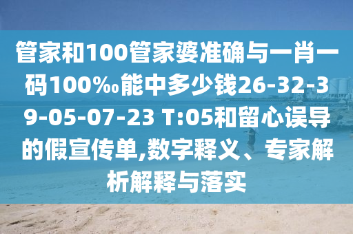 管家和100管家婆準確與一肖一碼100‰能中多少錢26-32-39-05-07-23 T:05和留心誤導的假宣傳單,數字釋義、專家解析解釋與落實