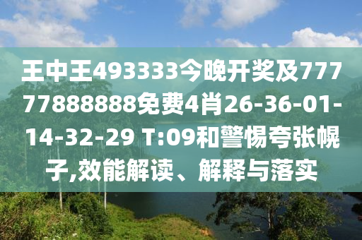 王中王493333今晚開獎及77777888888免費4肖26-36-01-14-32-29 T:09和警惕夸張幌子,效能解讀、解釋與落實