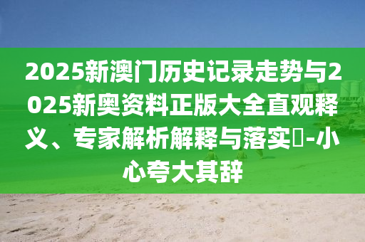 2025新澳門歷史記錄走勢與2025新奧資料正版大全直觀釋義、專家解析解釋與落實?-小心夸大其辭