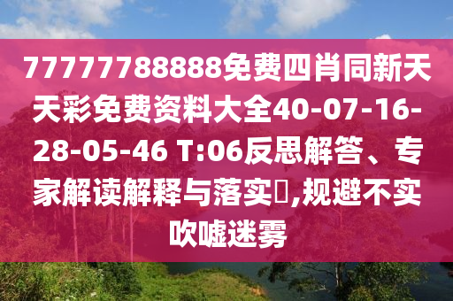 77777788888免費四肖同新天天彩免費資料大全40-07-16-28-05-46 T:06反思解答、專家解讀解釋與落實?,規避不實吹噓迷霧
