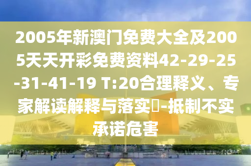 2005年新澳門免費大全及2005天天開彩免費資料42-29-25-31-41-19 T:20合理釋義、專家解讀解釋與落實?-抵制不實承諾危害