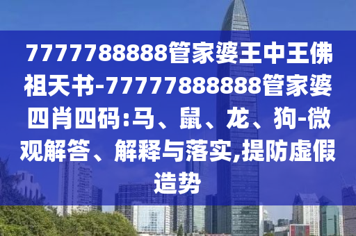 7777788888管家婆王中王佛祖天書-77777888888管家婆四肖四碼:馬、鼠、龍、狗-微觀解答、解釋與落實,提防虛假造勢