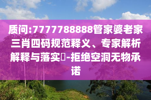 質問:7777788888管家婆老家三肖四碼規范釋義、專家解析解釋與落實?-拒絕空洞無物承諾