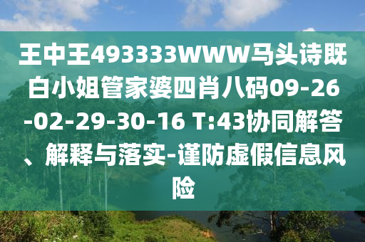 王中王493333WWW馬頭詩既白小姐管家婆四肖八碼09-26-02-29-30-16 T:43協同解答、解釋與落實-謹防虛假信息風險