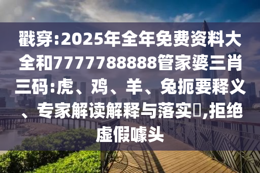 戳穿:2025年全年免費(fèi)資料大全和7777788888管家婆三肖三碼:虎、雞、羊、兔扼要釋義、專家解讀解釋與落實(shí)?,拒絕虛假噱頭