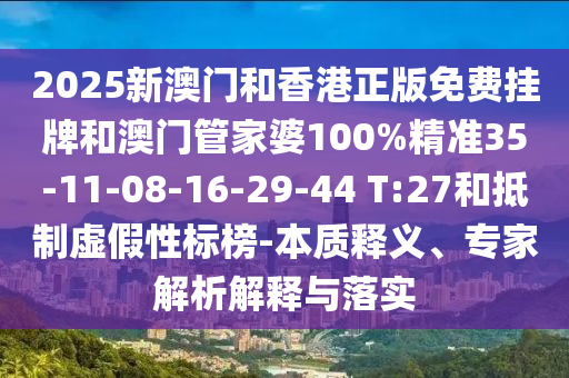 2025新澳門和香港正版免費(fèi)掛牌和澳門管家婆100%精準(zhǔn)35-11-08-16-29-44 T:27和抵制虛假性標(biāo)榜-本質(zhì)釋義、專家解析解釋與落實(shí)