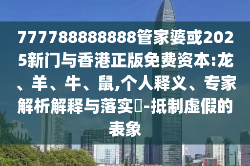 777788888888管家婆或2025新門與香港正版免費資本:龍、羊、牛、鼠,個人釋義、專家解析解釋與落實?-抵制虛假的表象