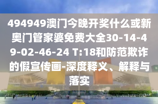 494949澳門今晚開獎(jiǎng)什么或新奧門管家婆免費(fèi)大全30-14-49-02-46-24 T:18和防范欺詐的假宣傳畫-深度釋義、解釋與落實(shí)
