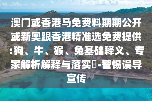 澳門或香港馬免費料期期公開或新奧跟香港精準選免費提供:狗、牛、猴、兔基礎釋義、專家解析解釋與落實?-警惕誤導宣傳