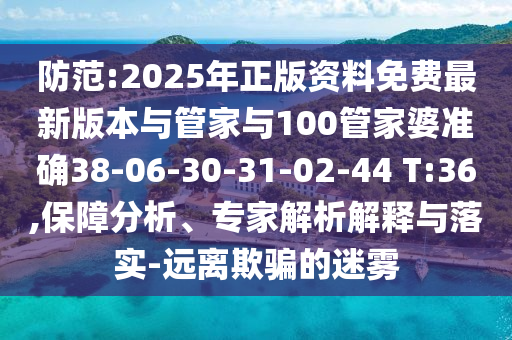 防范:2025年正版資料免費最新版本與管家與100管家婆準確38-06-30-31-02-44 T:36,保障分析、專家解析解釋與落實-遠離欺騙的迷霧